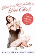 How To Love Like a Hot Chick: The Girlfriend to Girlfriend Guide to Getting the Love You Deserve