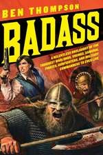 Badass: A Relentless Onslaught of the Toughest Warlords, Vikings, Samurai, Pirates, Gunfighters, and Military Commanders to Ever Live