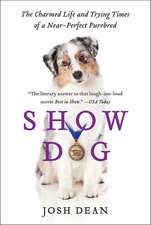 Show Dog: The Charmed Life and Trying Times of a Near-Perfect Purebred