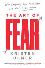 The Art of Fear: Why Conquering Fear Won't Work and What to Do Instead