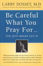 Be Careful What You Pray For, You Might Just Get It: What We Can Do About the Unintentional Effects of Our Thoughts, Prayers and Wishes