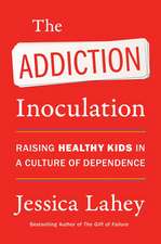 The Addiction Inoculation: Raising Healthy Kids in a Culture of Dependence