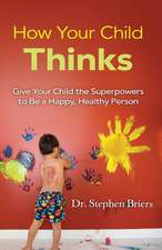 How Your Child Thinks: Give Your Child the Superpowers to Be a Happy, Healthy Person