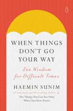 When Things Don't Go Your Way: Zen Wisdom for Difficult Times