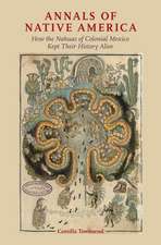 Annals of Native America: How the Nahuas of Colonial Mexico Kept Their History Alive