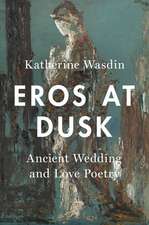 Eros at Dusk: Ancient Wedding and Love Poetry