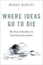 Where Ideas Go to Die: The Fate of Intellect in American Journalism