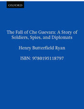 The Fall of Che Guevara: A Story of Soldiers, Spies, and Diplomats