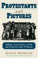 Protestants and Pictures: Religion, Visual Culture, and the Age of American Mass Production