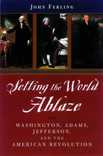 Setting the World Ablaze: Washington, Jefferson, and the American Revolution