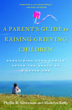 A Parent's Guide to Raising Grieving Children: Rebuilding Your Family after the Death of a Loved One