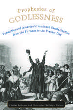 Prophesies of Godlessness: Predictions of America's Imminent Secularization, from the Puritans to the Present Day