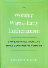 Worship Wars in Early Lutheranism Choir, Congregation and Three Centuries of Conflict