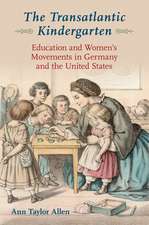 The Transatlantic Kindergarten: Education and Womens Movements in Germany and the United States