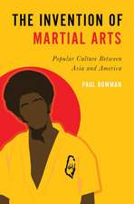 The Invention of Martial Arts: Popular Culture Between Asia and America