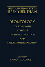 The Collected Works of Jeremy Bentham: Deontology. Together with a Table of the Springs of Action and The Article on Utilitarianism