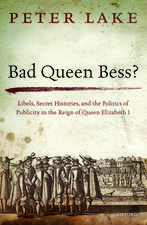 Bad Queen Bess?: Libels, Secret Histories, and the Politics of Publicity in the Reign of Queen Elizabeth I