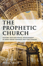 The Prophetic Church: History and Doctrinal Development in John Henry Newman and Yves Congar