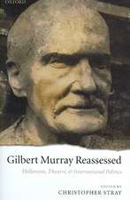 Gilbert Murray Reassessed: Hellenism, Theatre, and International Politics