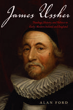 James Ussher: Theology, History, and Politics in Early-Modern Ireland and England