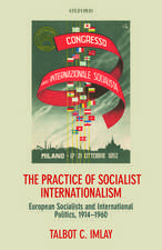 The Practice of Socialist Internationalism: European Socialists and International Politics, 1914-1960