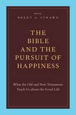 The Bible and the Pursuit of Happiness: What the Old and New Testaments Teach Us about the Good Life