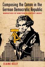 Composing the Canon in the German Democratic Republic: Narratives of Nineteenth-Century Music