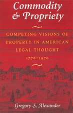 Commodity & Propriety: Competing Visions of Property in American Legal Thought, 1776-1970