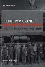 Polish Immigrants and Industrial Chicago: Workers on the South Side, 1880-1922