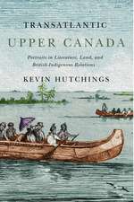 Transatlantic Upper Canada: Portraits in Literature, Land, and British-Indigenous Relations