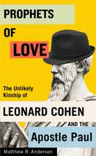 Prophets of Love: The Unlikely Kinship of Leonard Cohen and the Apostle Paul