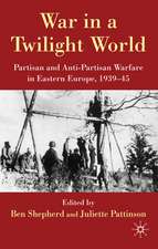 War in a Twilight World: Partisan and Anti-Partisan Warfare in Eastern Europe, 1939-45