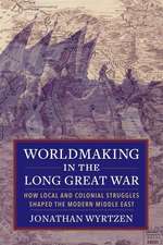 Worldmaking in the Long Great War – How Local and Colonial Struggles Shaped the Modern Middle East