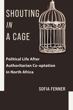 Shouting in a Cage – Political Life After Authoritarian Co–optation in North Africa