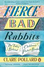 Fierce Bad Rabbits: The Tales Behind Children's Picture Books