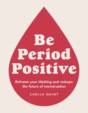 Be Period Positive: Reframe Your Thinking And Reshape The Future Of Menstruation