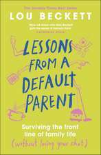 Lessons from a Default Parent: Surviving the Front Line of Family Life (Without Losing Your Sh*t)