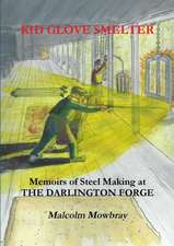 Kid Glove Smelter. Memoirs of Steel Making at the Darlington Forge