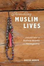 Remaking Muslim Lives: Everyday Islam in Postwar Bosnia and Herzegovina