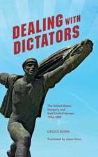 Dealing with Dictators – The United States, Hungary, and East Central Europe, 1942–1989