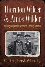 Thornton Wilder and Amos Wilder – Writing Religion in Twentieth–Century America