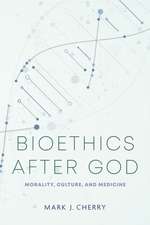 Bioethics after God – Morality, Culture, and Medicine