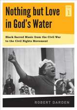 Nothing but Love in God`s Water – Volume 1: Black Sacred Music from the Civil War to the Civil Rights Movement