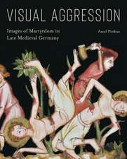 Visual Aggression – Images of Martyrdom in Late Medieval Germany