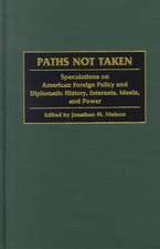 Paths Not Taken: Speculations on American Foreign Policy and Diplomatic History, Interests, Ideals, and Power