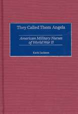 They Called Them Angels: American Military Nurses of World War II