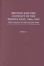 Britain and the Conflict in the Middle East, 1964-1967: The Coming of the Six-Day War