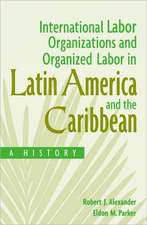 International Labor Organizations and Organized Labor in Latin America and the Caribbean: A History