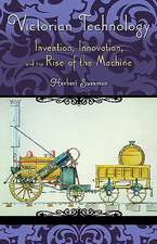 Victorian Technology: Invention, Innovation, and the Rise of the Machine