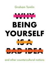 Why Being Yourself Is a Bad Idea – And Other Countercultural Notions